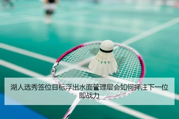 湖人选秀签位目标浮出水面管理层会如何押注下一位即战力
