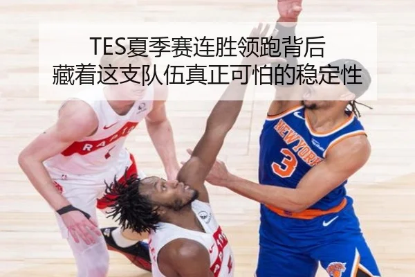 TES夏季赛连胜领跑背后 藏着这支队伍真正可怕的稳定性